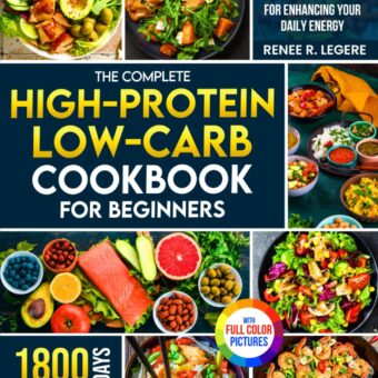 The Complete High-Protein Low-Carb Cookbook for Beginners: Delicious, Nutritious Recipes and a 4-Week Balanced Meal Plan for Enhancing Your Daily Energy | Full Color Edition